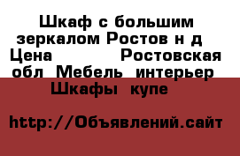 Шкаф с большим зеркалом Ростов н/д › Цена ­ 2 500 - Ростовская обл. Мебель, интерьер » Шкафы, купе   